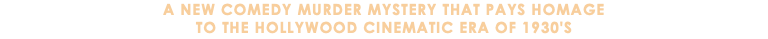 A New Comedy Murder Mystery that pays homage to the Hollywood cinematic era of 1930's